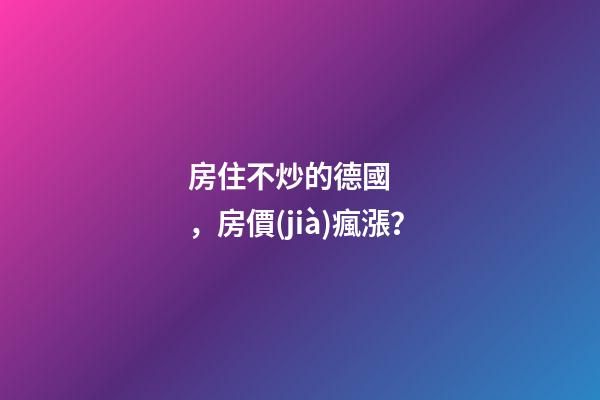 房住不炒的德國，房價(jià)瘋漲？